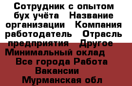 Сотрудник с опытом бух.учёта › Название организации ­ Компания-работодатель › Отрасль предприятия ­ Другое › Минимальный оклад ­ 1 - Все города Работа » Вакансии   . Мурманская обл.,Оленегорск г.